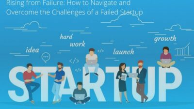 Rising from Failure: How to Navigate and Overcome the Challenges of a Failed Startup